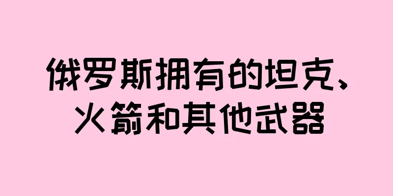 俄罗斯拥有的坦克、火箭和其他武器