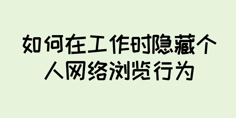 如何在工作时隐藏个人网络浏览行为
