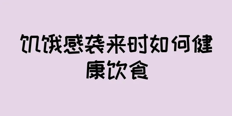 饥饿感袭来时如何健康饮食