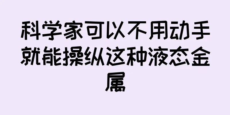 科学家可以不用动手就能操纵这种液态金属