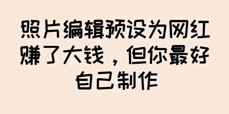 照片编辑预设为网红赚了大钱，但你最好自己制作