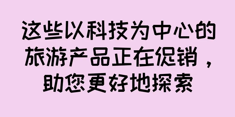 这些以科技为中心的旅游产品正在促销，助您更好地探索