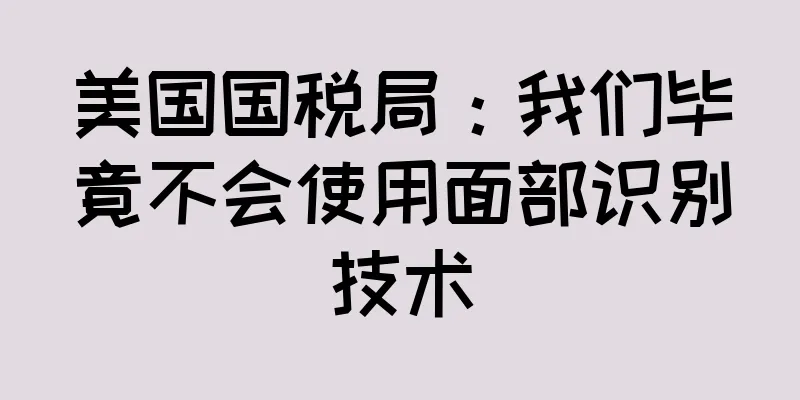 美国国税局：我们毕竟不会使用面部识别技术