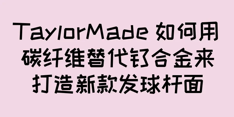 TaylorMade 如何用碳纤维替代钛合金来打造新款发球杆面