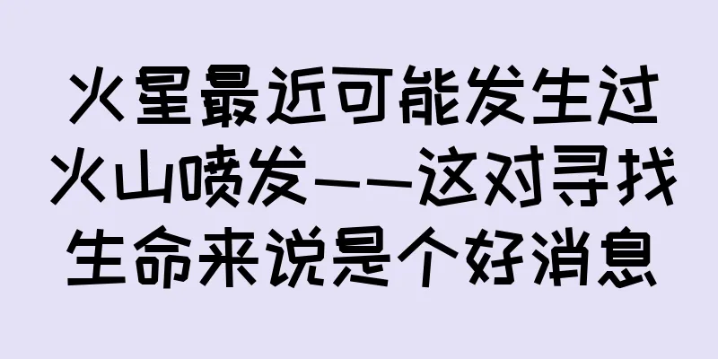火星最近可能发生过火山喷发——这对寻找生命来说是个好消息