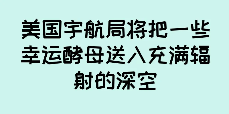 美国宇航局将把一些幸运酵母送入充满辐射的深空