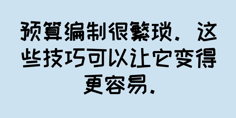 预算编制很繁琐。这些技巧可以让它变得更容易。