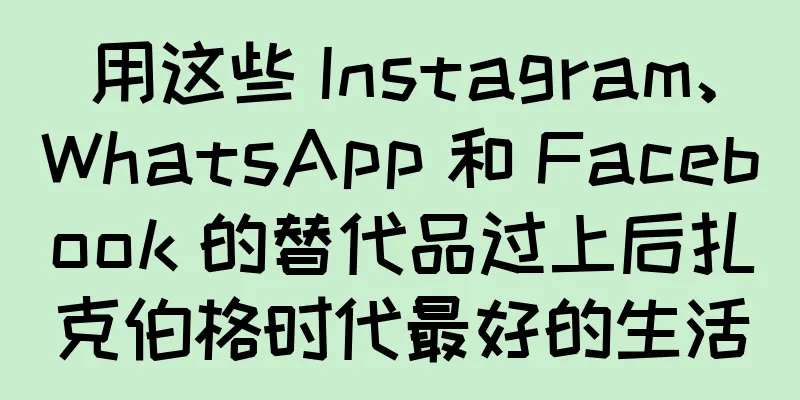 用这些 Instagram、WhatsApp 和 Facebook 的替代品过上后扎克伯格时代最好的生活