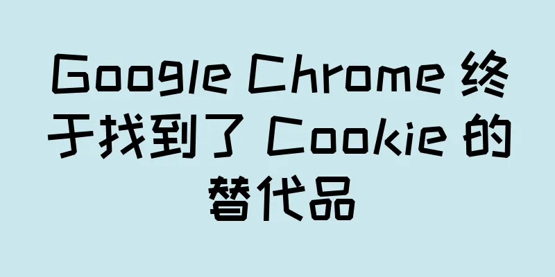 Google Chrome 终于找到了 Cookie 的替代品