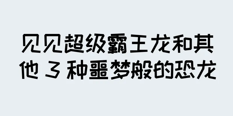 见见超级霸王龙和其他 3 种噩梦般的恐龙