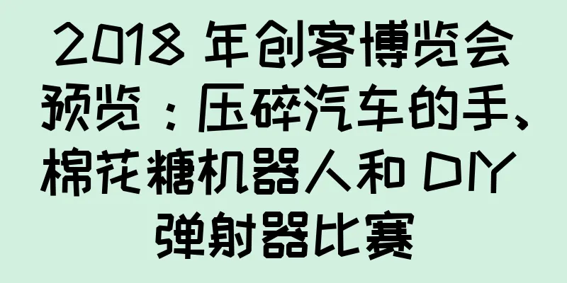 2018 年创客博览会预览：压碎汽车的手、棉花糖机器人和 DIY 弹射器比赛