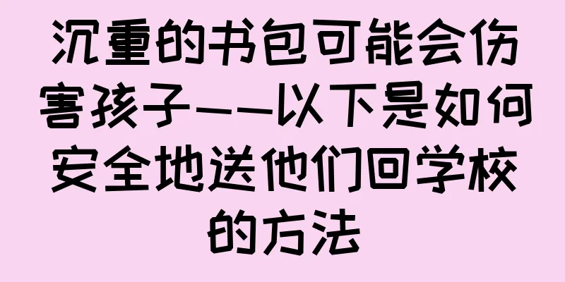沉重的书包可能会伤害孩子——以下是如何安全地送他们回学校的方法