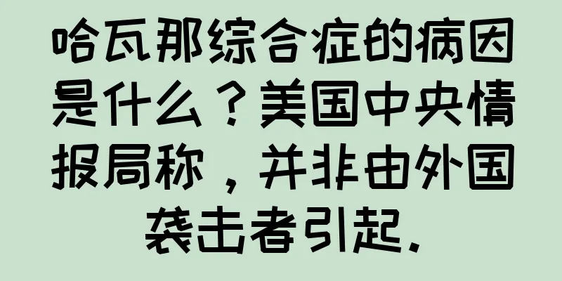 哈瓦那综合症的病因是什么？美国中央情报局称，并非由外国袭击者引起。