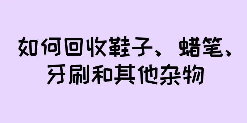 如何回收鞋子、蜡笔、牙刷和其他杂物