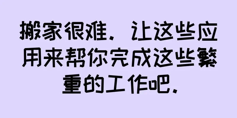 搬家很难。让这些应用来帮你完成这些繁重的工作吧。