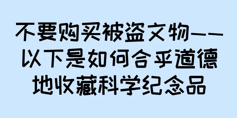 不要购买被盗文物——以下是如何合乎道德地收藏科学纪念品