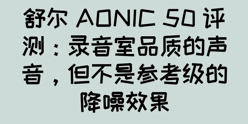 舒尔 AONIC 50 评测：录音室品质的声音，但不是参考级的降噪效果