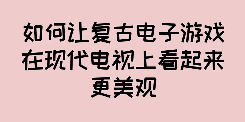 如何让复古电子游戏在现代电视上看起来更美观
