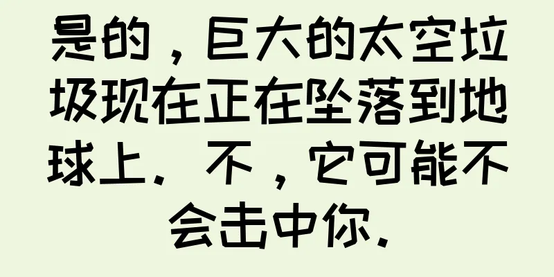 是的，巨大的太空垃圾现在正在坠落到地球上。不，它可能不会击中你。