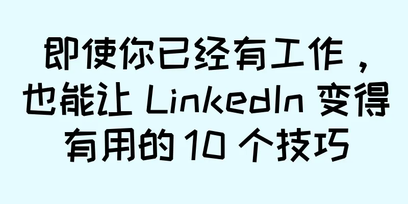 即使你已经有工作，也能让 LinkedIn 变得有用的 10 个技巧