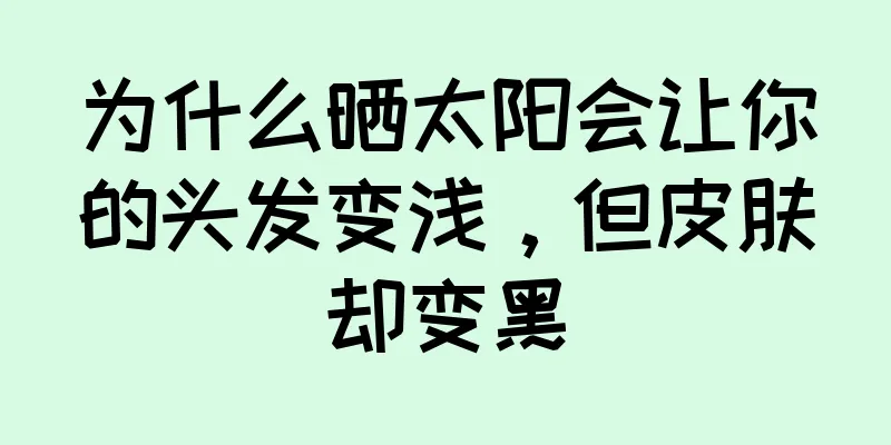 为什么晒太阳会让你的头发变浅，但皮肤却变黑
