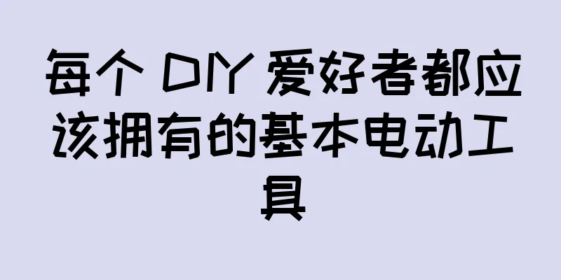 每个 DIY 爱好者都应该拥有的基本电动工具