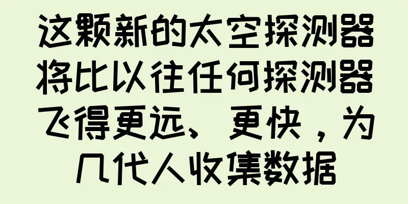 这颗新的太空探测器将比以往任何探测器飞得更远、更快，为几代人收集数据