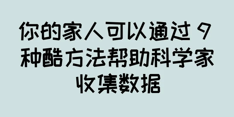 你的家人可以通过 9 种酷方法帮助科学家收集数据