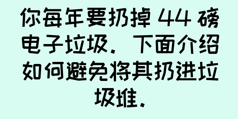 你每年要扔掉 44 磅电子垃圾。下面介绍如何避免将其扔进垃圾堆。