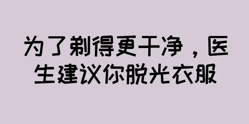 为了剃得更干净，医生建议你脱光衣服