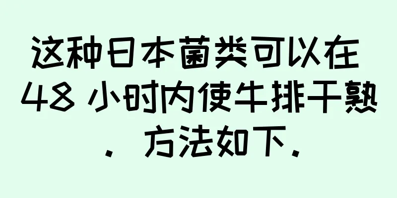 这种日本菌类可以在 48 小时内使牛排干熟。方法如下。