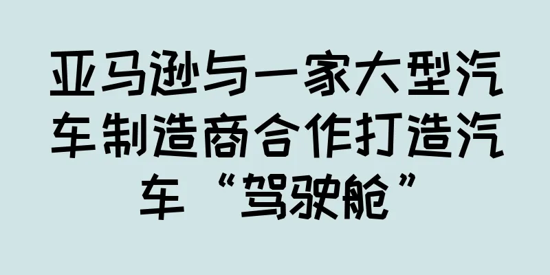 亚马逊与一家大型汽车制造商合作打造汽车“驾驶舱”