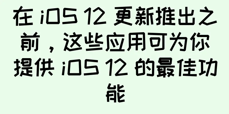 在 iOS 12 更新推出之前，这些应用可为你提供 iOS 12 的最佳功能