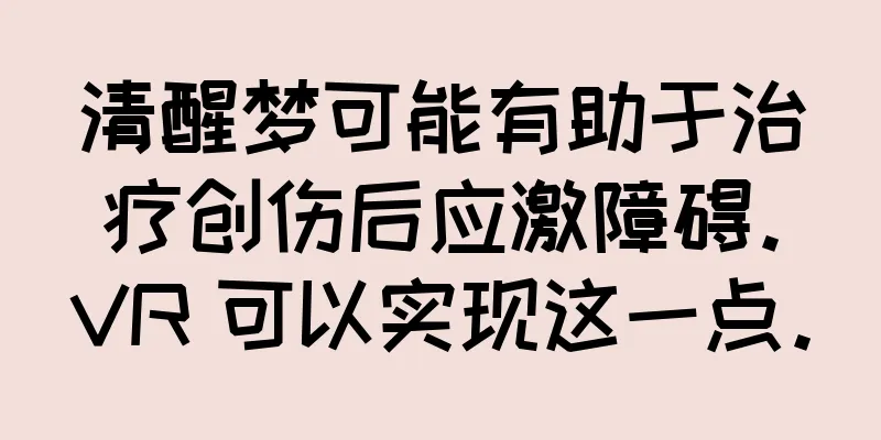 清醒梦可能有助于治疗创伤后应激障碍。VR 可以实现这一点。