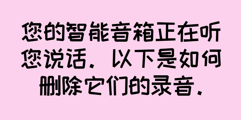 您的智能音箱正在听您说话。以下是如何删除它们的录音。