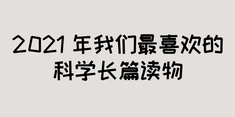2021 年我们最喜欢的科学长篇读物