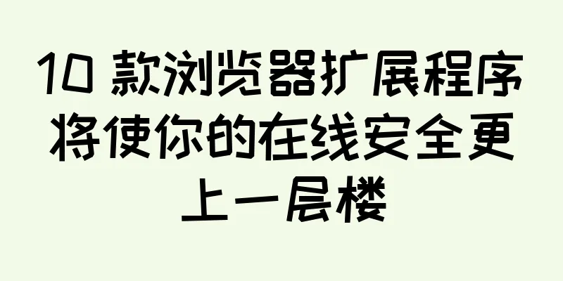10 款浏览器扩展程序将使你的在线安全更上一层楼