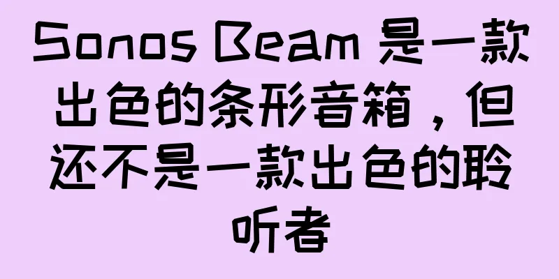 Sonos Beam 是一款出色的条形音箱，但还不是一款出色的聆听者