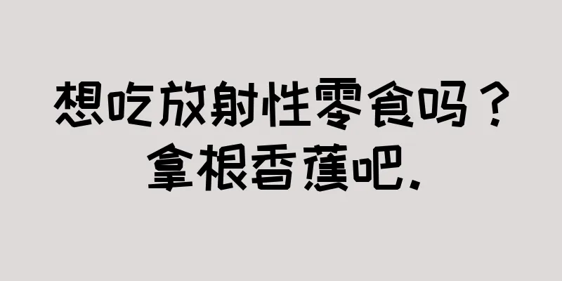 想吃放射性零食吗？拿根香蕉吧。