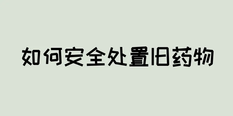 如何安全处置旧药物
