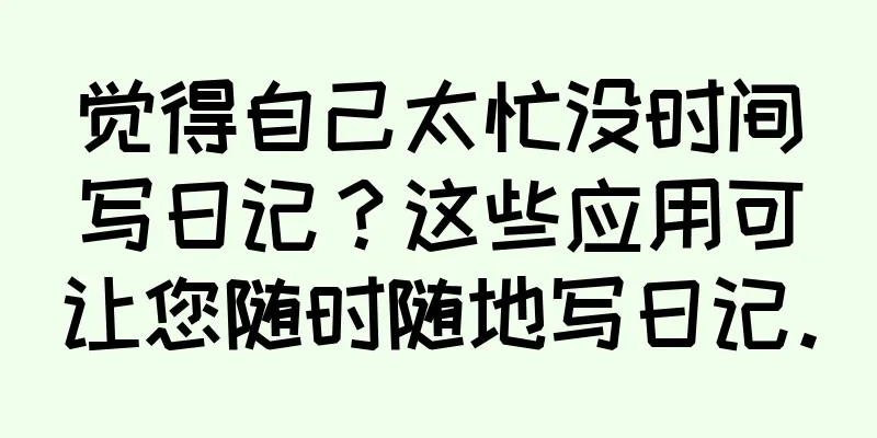 觉得自己太忙没时间写日记？这些应用可让您随时随地写日记。