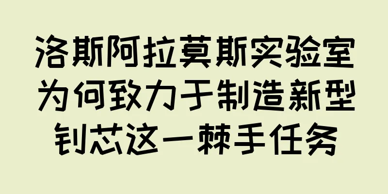 洛斯阿拉莫斯实验室为何致力于制造新型钚芯这一棘手任务