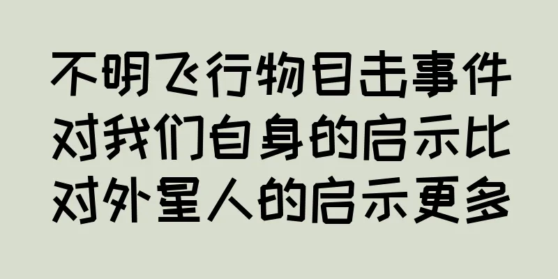 不明飞行物目击事件对我们自身的启示比对外星人的启示更多