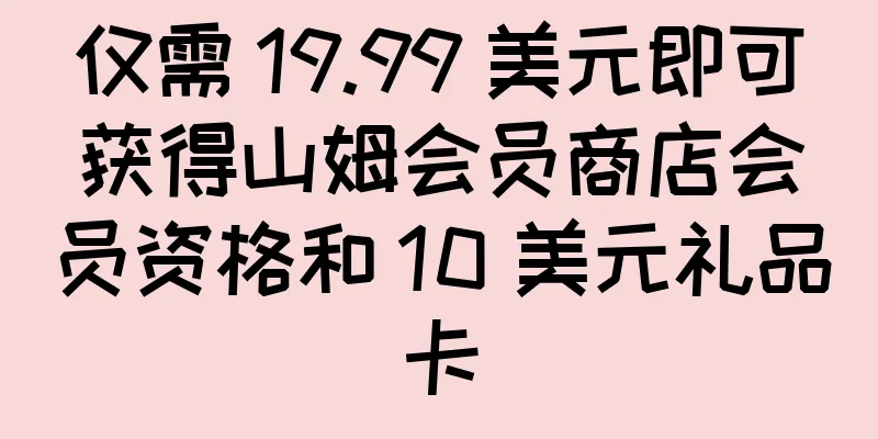 仅需 19.99 美元即可获得山姆会员商店会员资格和 10 美元礼品卡