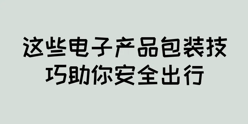 这些电子产品包装技巧助你安全出行
