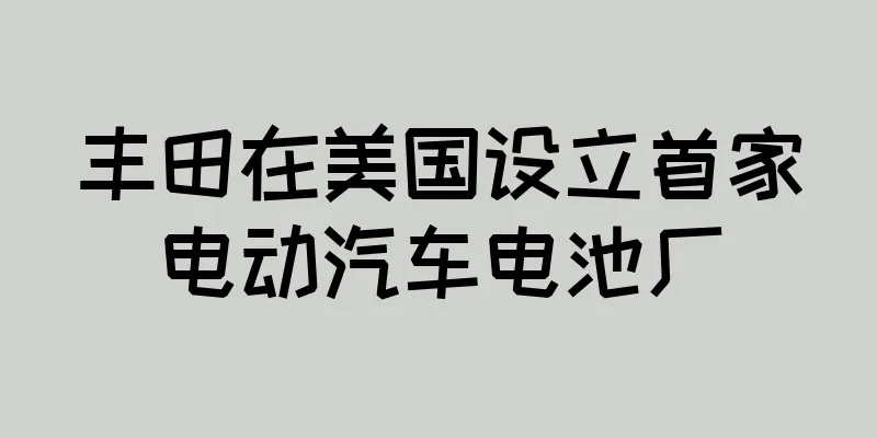 丰田在美国设立首家电动汽车电池厂