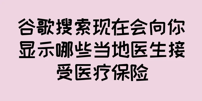 谷歌搜索现在会向你显示哪些当地医生接受医疗保险