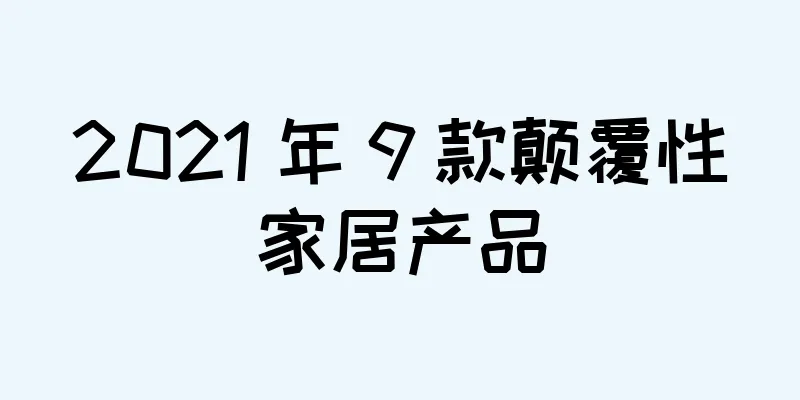 2021 年 9 款颠覆性家居产品