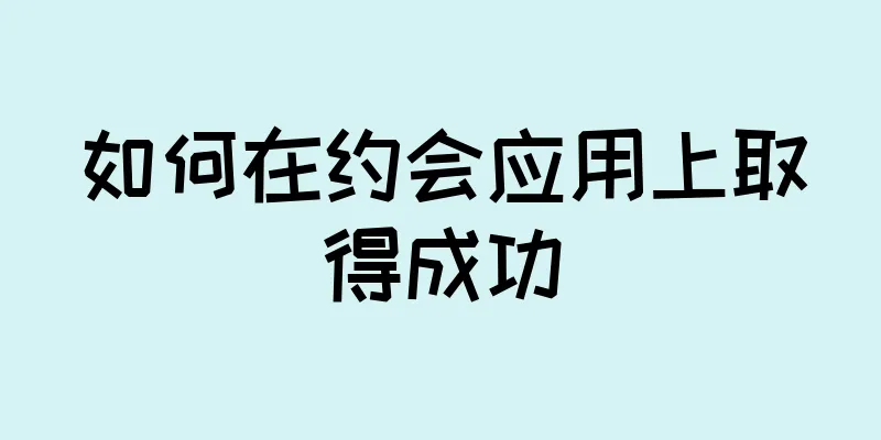 如何在约会应用上取得成功