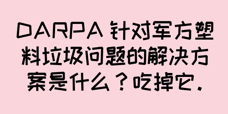 DARPA 针对军方塑料垃圾问题的解决方案是什么？吃掉它。